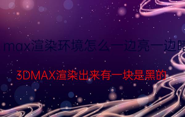 max渲染环境怎么一边亮一边暗 3DMAX渲染出来有一块是黑的？